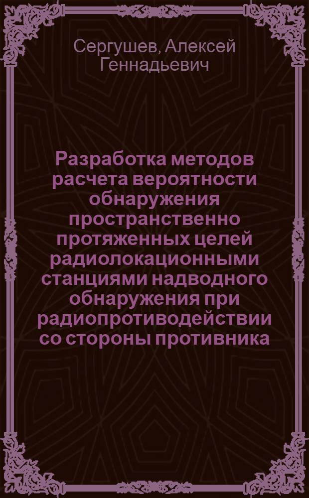 Разработка методов расчета вероятности обнаружения пространственно протяженных целей радиолокационными станциями надводного обнаружения при радиопротиводействии со стороны противника : автореф. дис. на соиск. учен. степ. к. т. н. : специальность 05.12.14 <Радиолокация и радионавигация>