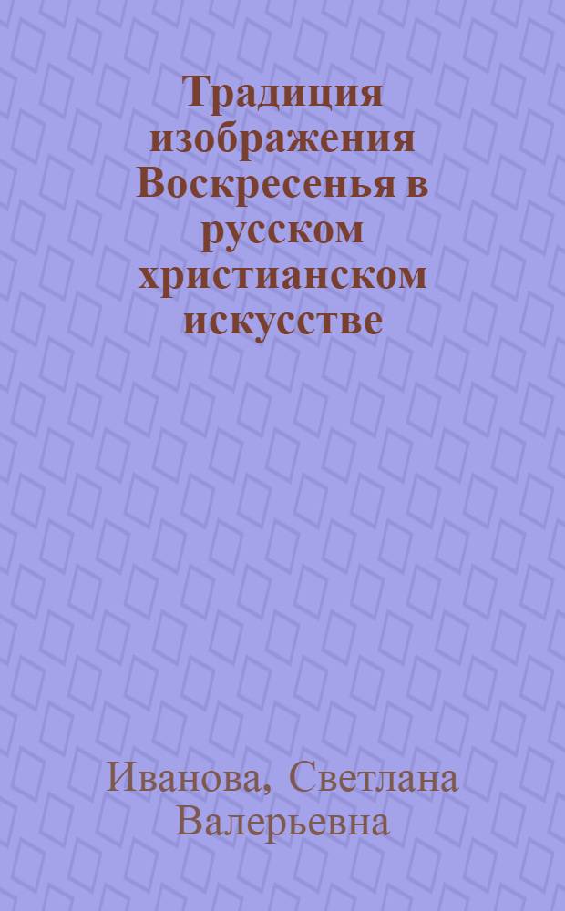 Традиция изображения Воскресенья в русском христианском искусстве: иконография сюжета в историческом развитии : автореф. дис. на соиск. учен. степ. к. иск. : специальность 17.00.09 <Теория и история искусства>