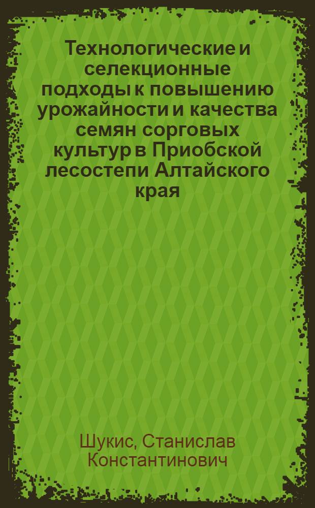 Технологические и селекционные подходы к повышению урожайности и качества семян сорговых культур в Приобской лесостепи Алтайского края : автореф. дис. на соиск. учен. степ. к. с.-х. н. : специальность 06.01.05 <Селекция и семеноводство сельскохозяйственных растений>