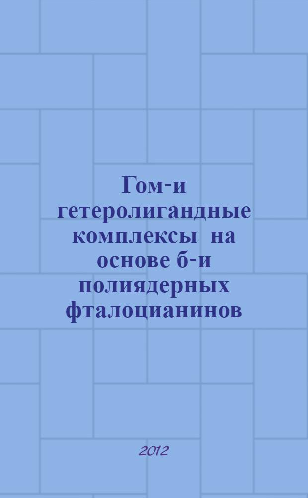 Гомо- и гетеролигандные комплексы на основе би- и полиядерных фталоцианинов: методы получения физико-химические исследования : автореф. дис. на соиск. учен. степ. д. х. н. : специальность 02.00.03 <Органическая химия>