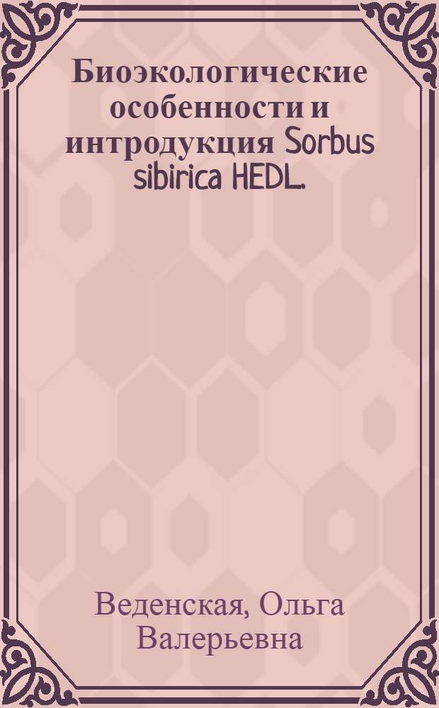 Биоэкологические особенности и интродукция Sorbus sibirica HEDL. (Rosaceae) в условиях Восточного Забайкалья : автореф. дис. на соиск. учен. степ. к. б. н. : специальность 03.02.01 <Ботаника>