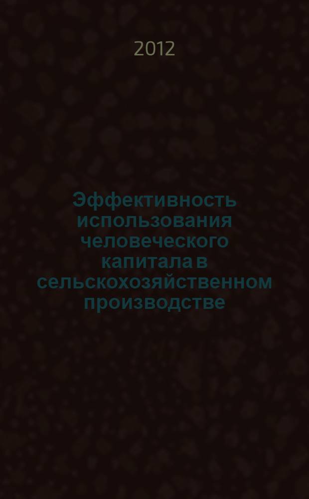 Эффективность использования человеческого капитала в сельскохозяйственном производстве : автореф. дис. на соиск. учен. степ. к. э. н. : специальность 08.00.05 <Экономика и управление народным хозяйством по отраслям и сферам деятельности>
