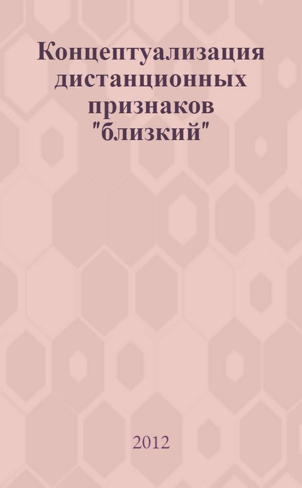 Концептуализация дистанционных признаков "близкий"/"далекий" в английском языке : автореф. дис. на соиск. учен. степ. к. филол. н. : специальность 10.02.04 <Германские языки>