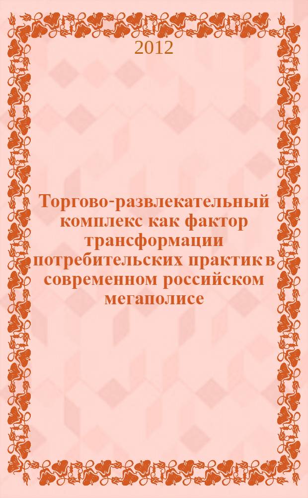 Торгово-развлекательный комплекс как фактор трансформации потребительских практик в современном российском мегаполисе: социологический анализ : автореф. дис. на соиск. учен. степ. к. социол. н. : специальность 22.00.04 <Социальная структура, социальные институты и процессы>
