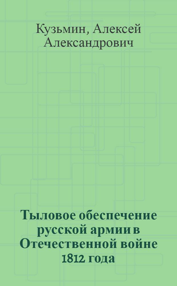Тыловое обеспечение русской армии в Отечественной войне 1812 года: историческое исследование : автореф. дис. на соиск. учен. степ. к. ист. н. : специальность 07.00.02 <Отечественная история>