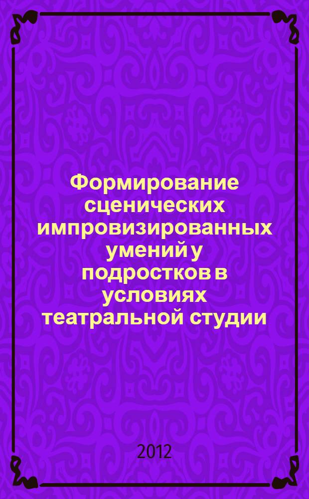 Формирование сценических импровизированных умений у подростков в условиях театральной студии : автореф. дис. на соиск. учен. степ. к. п. н. : специальность 13.00.02 <Теория и методика обучения и воспитания по областям и уровням образования>
