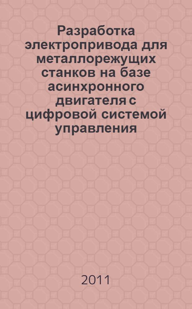 Разработка электропривода для металлорежущих станков на базе асинхронного двигателя с цифровой системой управления : автореф. дис. на соиск. учен. степ. к. т. н. : специальность 05.09.03 <Электротехнические комплексы и системы>