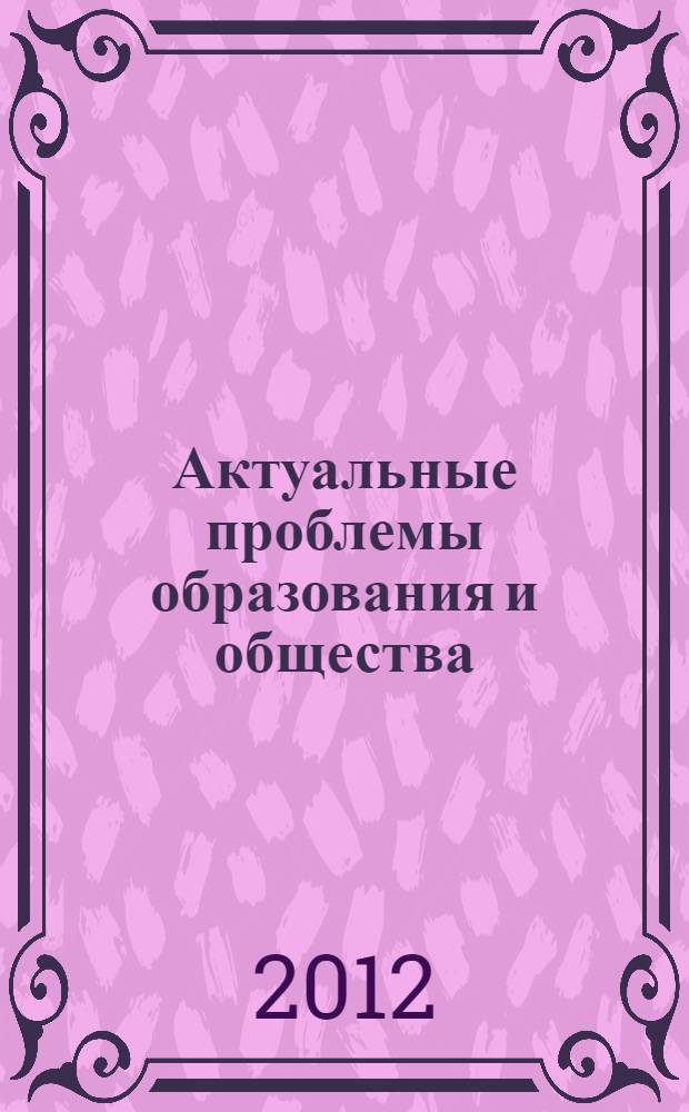 Актуальные проблемы образования и общества : сборник трудов третьей международной научно-практической конференции, г. Ярославль, май 2012 г. : в 2 т