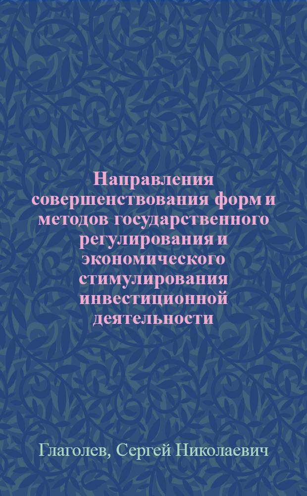 Направления совершенствования форм и методов государственного регулирования и экономического стимулирования инвестиционной деятельности : монография