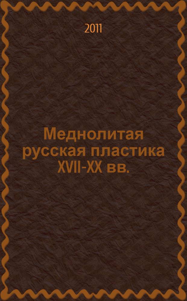 Меднолитая русская пластика XVII-XX вв. : кресты, иконы, складни