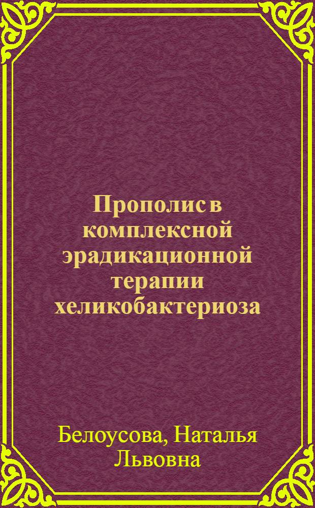 Прополис в комплексной эрадикационной терапии хеликобактериоза : автореф. дис. на соиск. учен. степ. к. м. н. : специальность 14.01.28 <Гастроэнтерология>