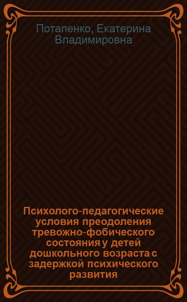 Психолого-педагогические условия преодоления тревожно-фобического состояния у детей дошкольного возраста с задержкой психического развития : автореф. дис. на соиск. учен. степ. к. п. н. : специальность 13.00.03 <Коррекционная педагогика сурдопедагогика и тифлопедагогика, олигофренопедагогика и логопедия>