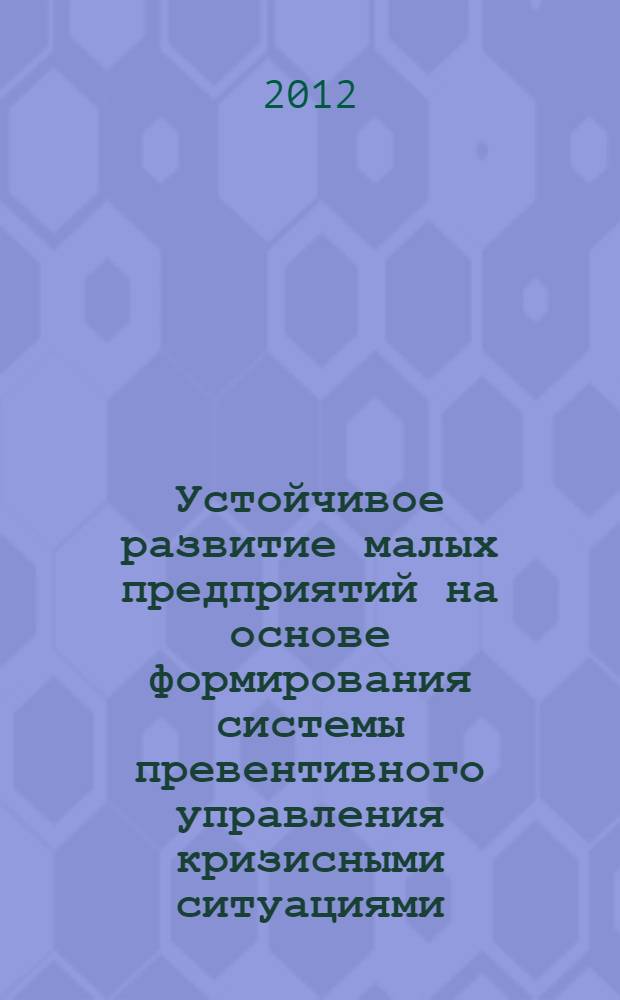 Устойчивое развитие малых предприятий на основе формирования системы превентивного управления кризисными ситуациями : автореф. дис. на соиск. учен. степ. к. э. н. : специальность 08.00.05 <Экономика и управление народным хозяйством по отраслям и сферам деятельности>