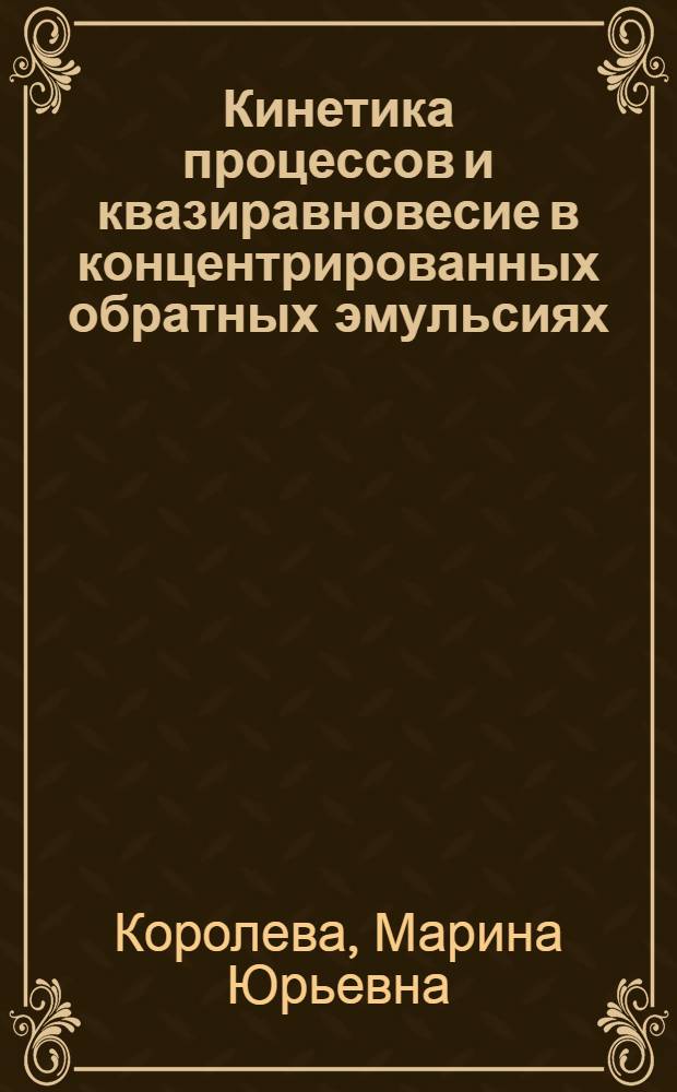 Кинетика процессов и квазиравновесие в концентрированных обратных эмульсиях : автореф. дис. на соиск. учен. степ. д. х. н. : специальность 02.00.11 <Коллоидная химия>