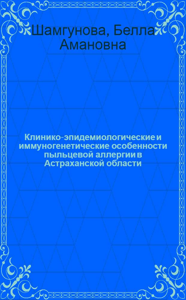 Клинико-эпидемиологические и иммуногенетические особенности пыльцевой аллергии в Астраханской области : автореф. дис. на соиск. учен. степ. д. м. н. : специальность 14.03.09 <Клиническая иммунология, аллергология>