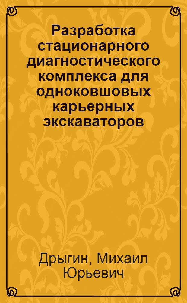 Разработка стационарного диагностического комплекса для одноковшовых карьерных экскаваторов : автореф. дис. на соиск. учен. степ. к. т. н. : специальность 05.05.06 <Горные машины>