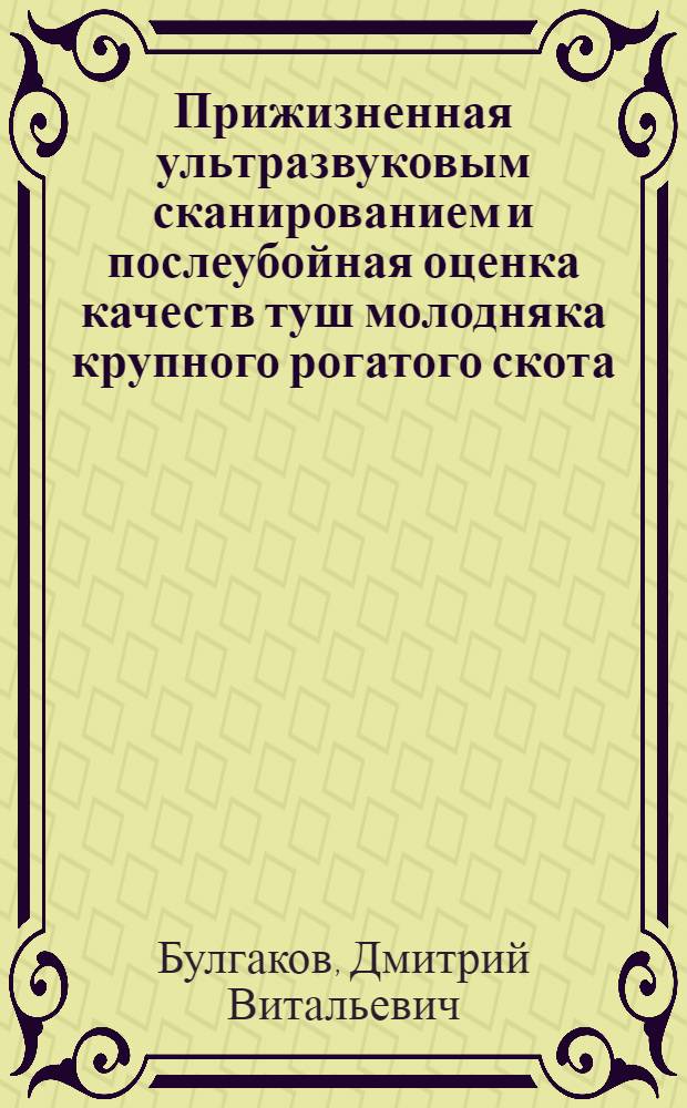 Прижизненная ультразвуковым сканированием и послеубойная оценка качеств туш молодняка крупного рогатого скота : автореф. дис. на соиск. учен. степ. к. с.-х. н. : специальность 06.02.10 <Частная зоотехния, технология производства продуктов животноводства>
