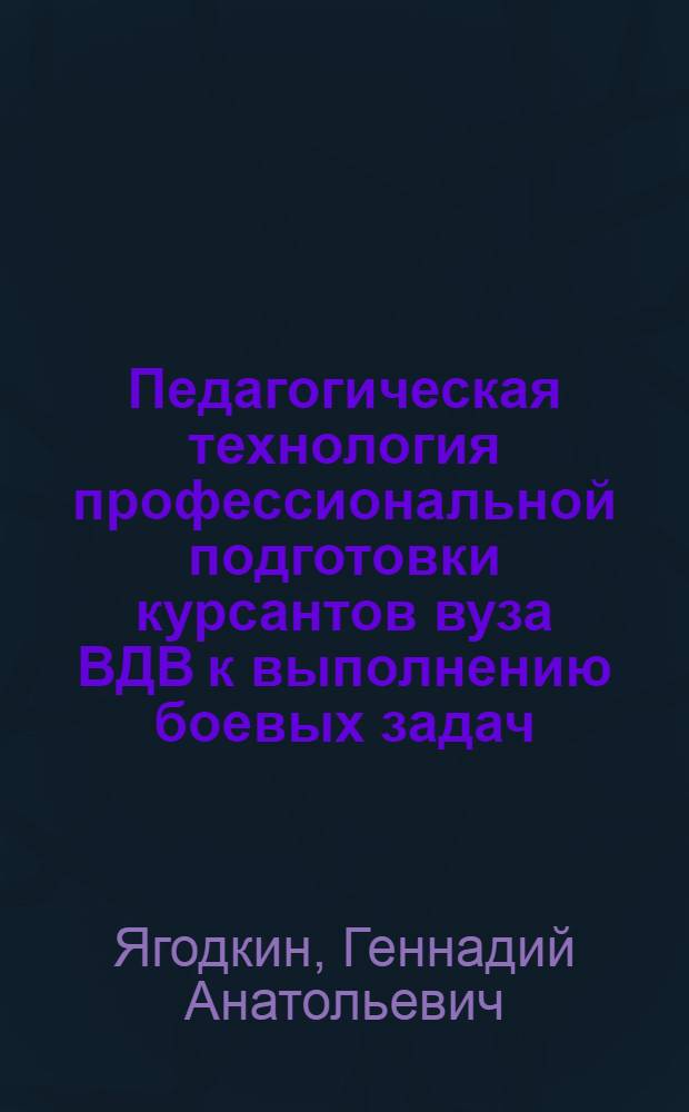 Педагогическая технология профессиональной подготовки курсантов вуза ВДВ к выполнению боевых задач : автореф. дис. на соиск. учен. степ. к. п. н. : специальность 13.00.08 <Теория и методика профессионального образования>