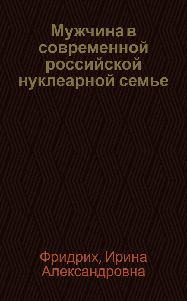 Мужчина в современной российской нуклеарной семье : автореф. дис. на соиск. учен. степ. к. социол. н. : специальность 22.00.04 <Социальная структура, социальные институты и процессы>