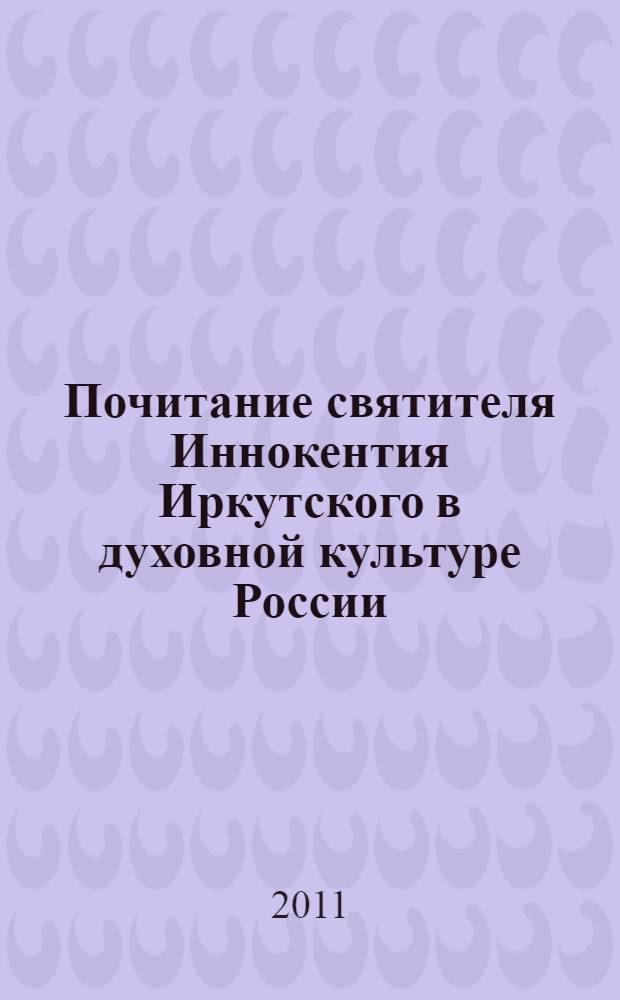 Почитание святителя Иннокентия Иркутского в духовной культуре России: книжная и рукописная традиция (1805-1919 гг.) : автореф. дис. на соиск. учен. степ. д. ист. н. : специальность 07.00.09 <Историография, источниковедение и методы исторического исследования>