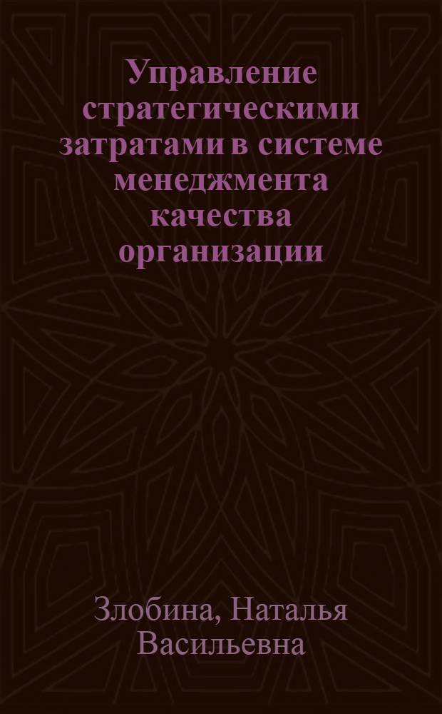 Управление стратегическими затратами в системе менеджмента качества организации: теория и методология : автореф. дис. на соиск. учен. степ. д. э. н. : специальность 08.00.05 <Экономика и управление народным хозяйством по отраслям и сферам деятельности>