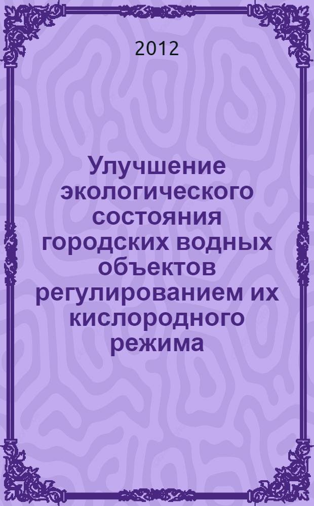 Улучшение экологического состояния городских водных объектов регулированием их кислородного режима : автореф. дис. на соиск. учен. степ. к. т. н. : специальность 25.00.36 <Геоэкология по отраслям>