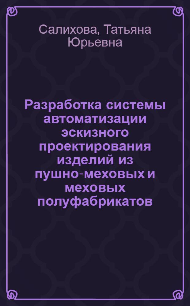 Разработка системы автоматизации эскизного проектирования изделий из пушно-меховых и меховых полуфабрикатов : автореф. дис. на соиск. учен. степ. к. т. н. : специальность 05.13.12 <Системы автоматизации проектирования по отраслям>