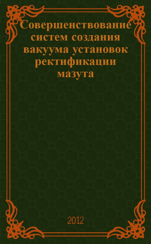 Совершенствование систем создания вакуума установок ректификации мазута : автореф. дис. на соиск. учен. степ. к. т. н. : специальность 05.17.08 <Процессы и аппараты химических технологий>