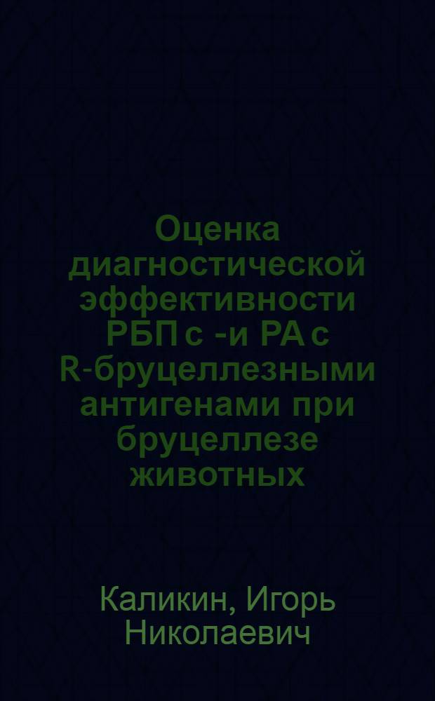 Оценка диагностической эффективности РБП с S- и РА с R-бруцеллезными антигенами при бруцеллезе животных : автореф. дис. на соиск. учен. степ. к. вет. н. : специальность 06.02.02 <Ветеринарная микробиология, вирусология, эпизоотология, микология с микотоксикологией и иммунология>
