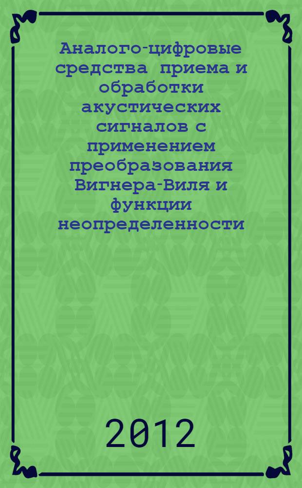 Аналого-цифровые средства приема и обработки акустических сигналов с применением преобразования Вигнера-Виля и функции неопределенности : автореф. дис. на соиск. учен. степ. к. ф.-м. н. : специальность 01.04.03 <Радиофизика> : специальность 01.04.06 <Акустика>