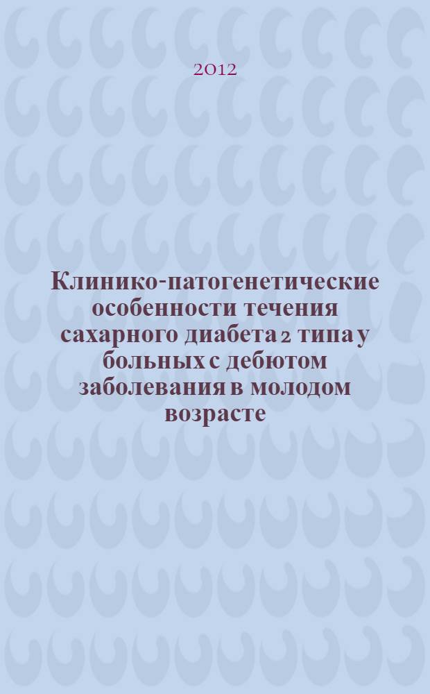 Клинико-патогенетические особенности течения сахарного диабета 2 типа у больных с дебютом заболевания в молодом возрасте : автореф. дис. на соиск. учен. степ. к. м. н. : специальность 14.01.02 <Эндокринология>