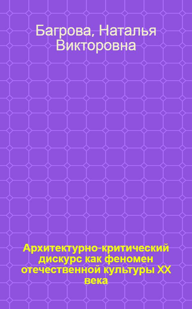 Архитектурно-критический дискурс как феномен отечественной культуры XX века : автореф. дис. на соиск. учен. степ. д. культуролог. : специальность 24.00.01 <Теория и история культуры>