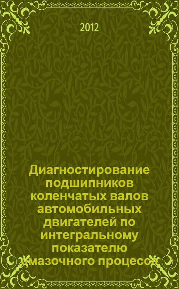 Диагностирование подшипников коленчатых валов автомобильных двигателей по интегральному показателю смазочного процесса : автореф. дис. на соиск. учен. степ. к. т. н. : специальность 05.22.10 <Эксплуатация автомобильного транспорта>