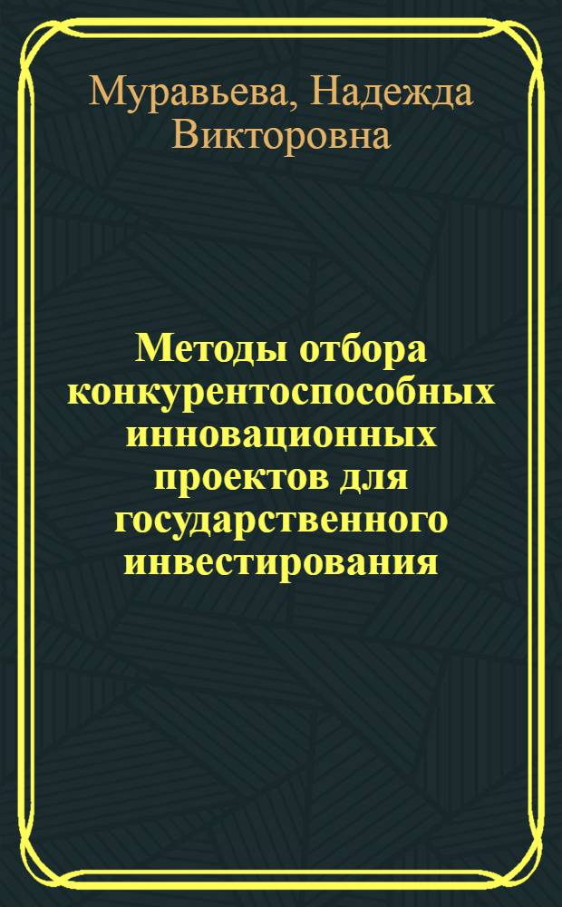 Методы отбора конкурентоспособных инновационных проектов для государственного инвестирования : автореф. дис. на соиск. учен. степ. к. э. н. : специальность 08.00.05 <Экономика и управление народным хозяйством по отраслям и сферам деятельности>