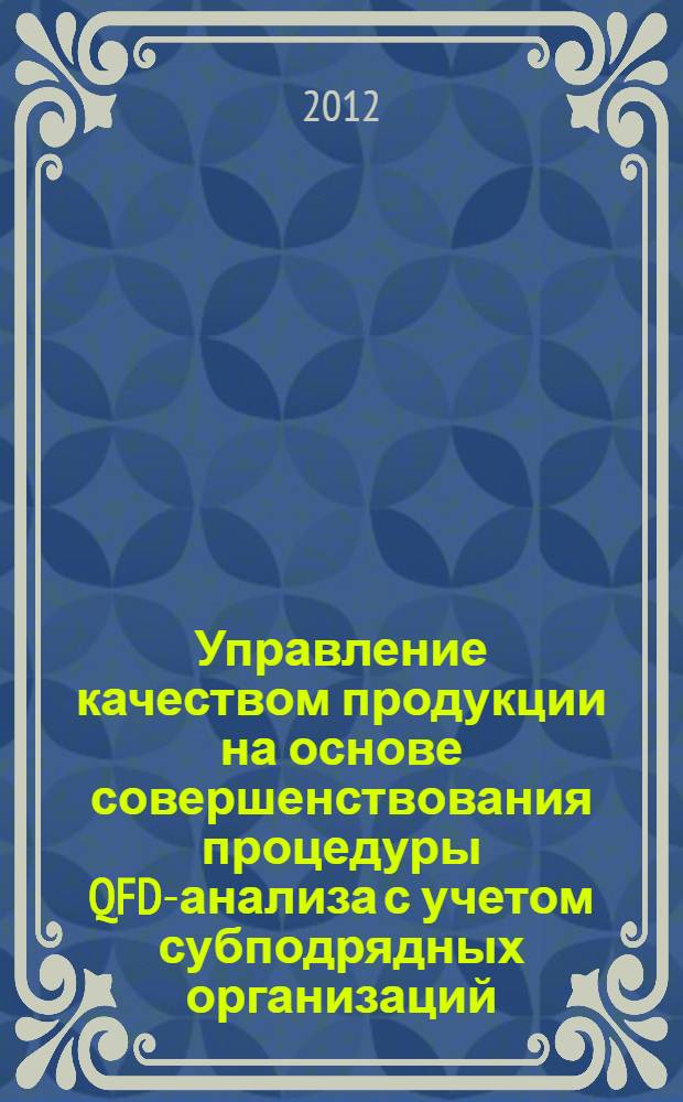 Управление качеством продукции на основе совершенствования процедуры QFD-анализа с учетом субподрядных организаций : автореф. дис. на соиск. учен. степ. к. т. н. : специальность 05.02.23 <Стандартизация и управление качеством продукции>