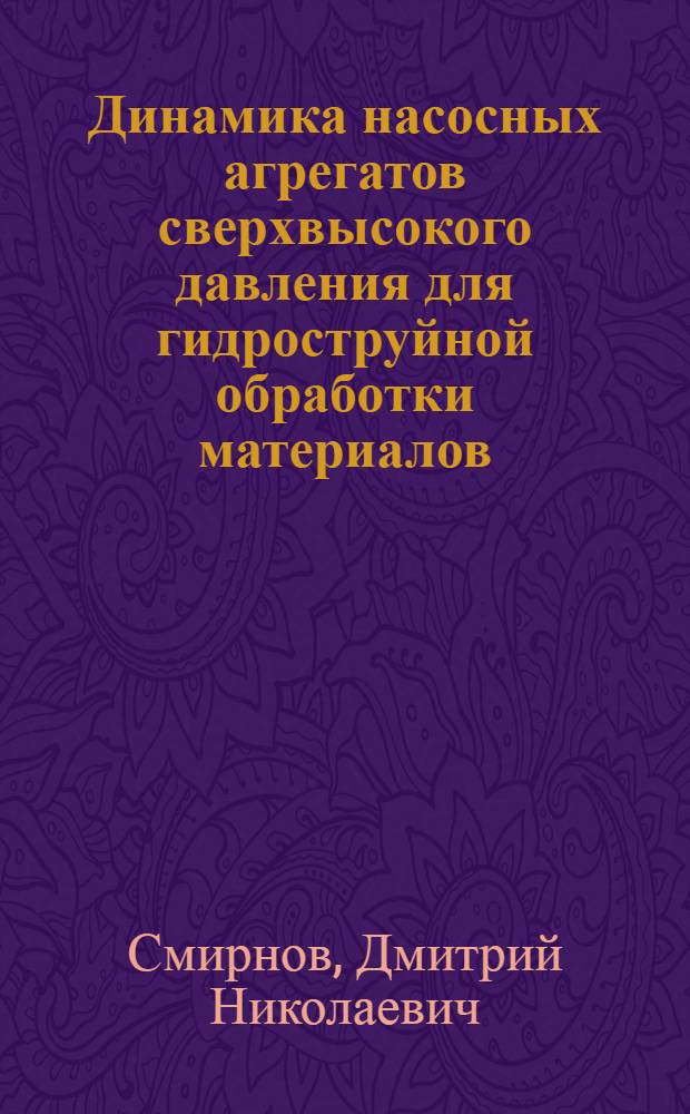 Динамика насосных агрегатов сверхвысокого давления для гидроструйной обработки материалов : автореф. дис. на соиск. учен. степ. к. т. н. : специальность 01.02.06 <Динамика, прочность машин, приборов и аппаратуры>