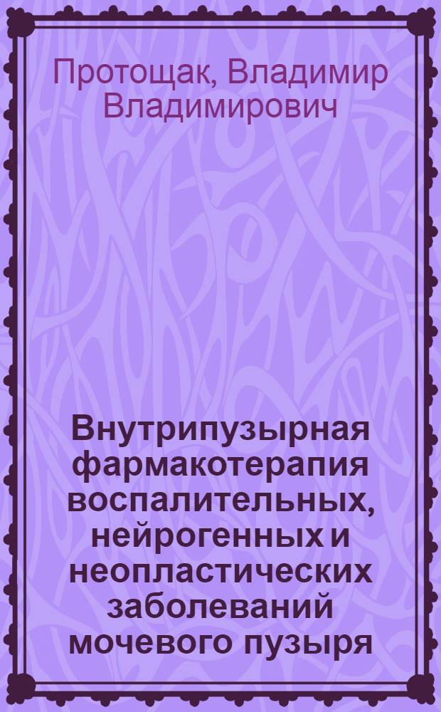 Внутрипузырная фармакотерапия воспалительных, нейрогенных и неопластических заболеваний мочевого пузыря : автореф. дис. на соиск. учен. степ. д. м. н. : специальность 14.01.23 <Урология>