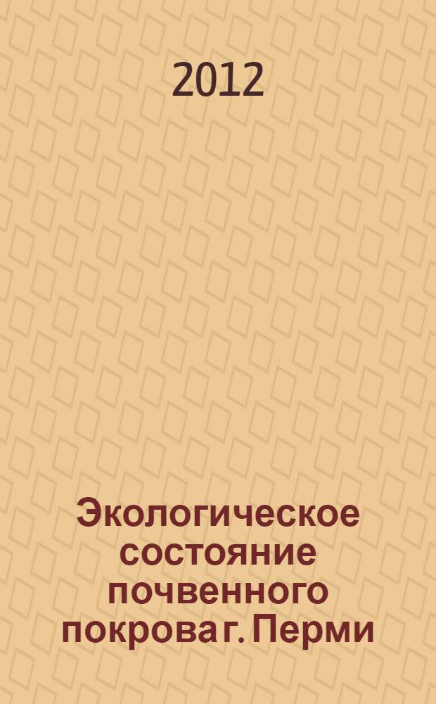 Экологическое состояние почвенного покрова г. Перми : автореф. дис. на соиск. учен. степ. к. б. н. : специальность 03.02.08 <Экология по отраслям>