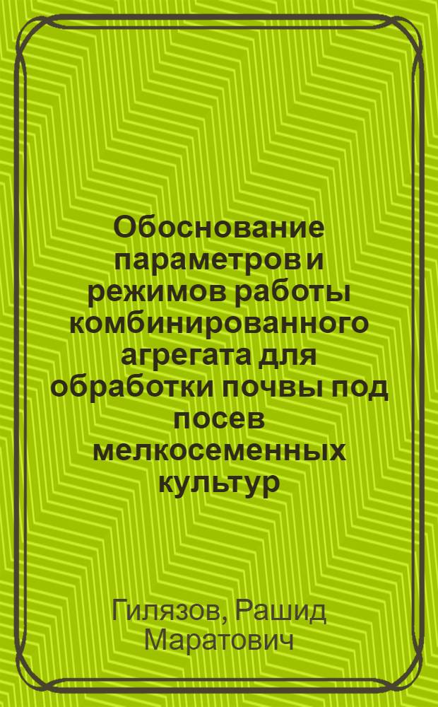 Обоснование параметров и режимов работы комбинированного агрегата для обработки почвы под посев мелкосеменных культур : автореф. дис. на соиск. учен. степ. к. т. н. : специальность 05.20.01 <Технологии и средства механизации сельского хозяйства>