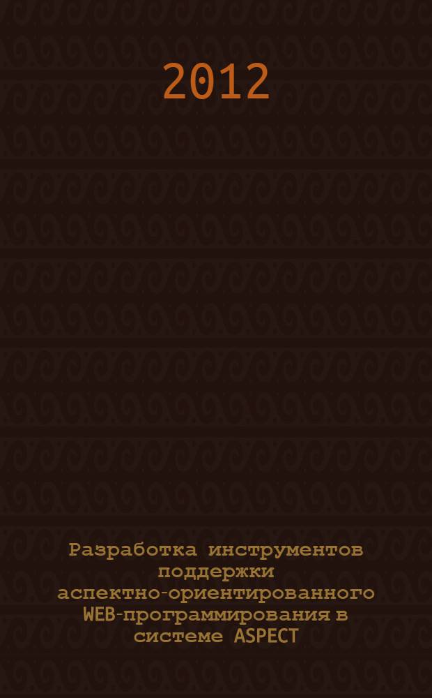 Разработка инструментов поддержки аспектно-ориентированного WEB-программирования в системе ASPECT.NET : автореф. дис. на соиск. учен. степ. к. ф. м. н. : специальность 05.13.11 <Математическое и программное обеспечение вычислительных машин, комплексов и компьютерных сетей>