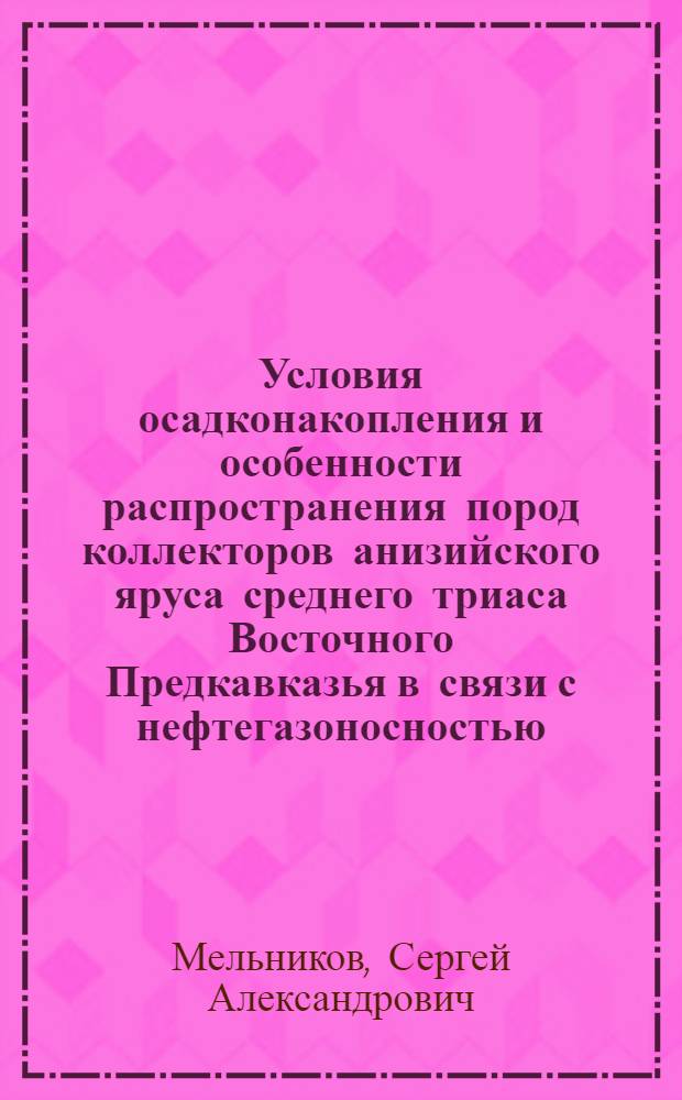 Условия осадконакопления и особенности распространения пород коллекторов анизийского яруса среднего триаса Восточного Предкавказья в связи с нефтегазоносностью : автореф. дис. на соиск. учен. степ. к. г.-м. н. : специальность 25.00.12 <Геология, поиски и разведка нефтяных и газовых месторождений>