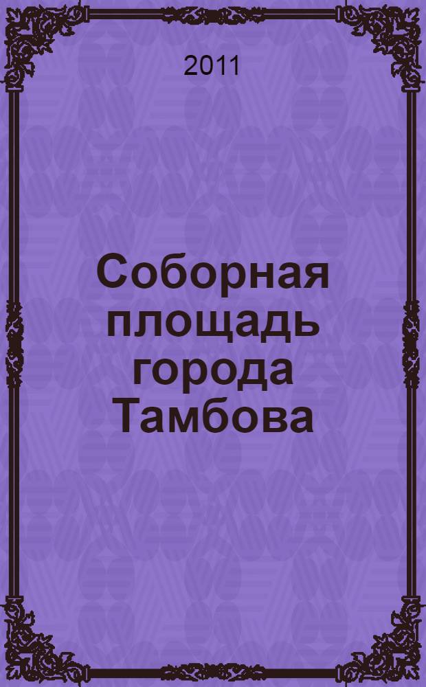 Соборная площадь города Тамбова : к 375-летию Тамбова и 200-летию Отечественной войны 1812 года