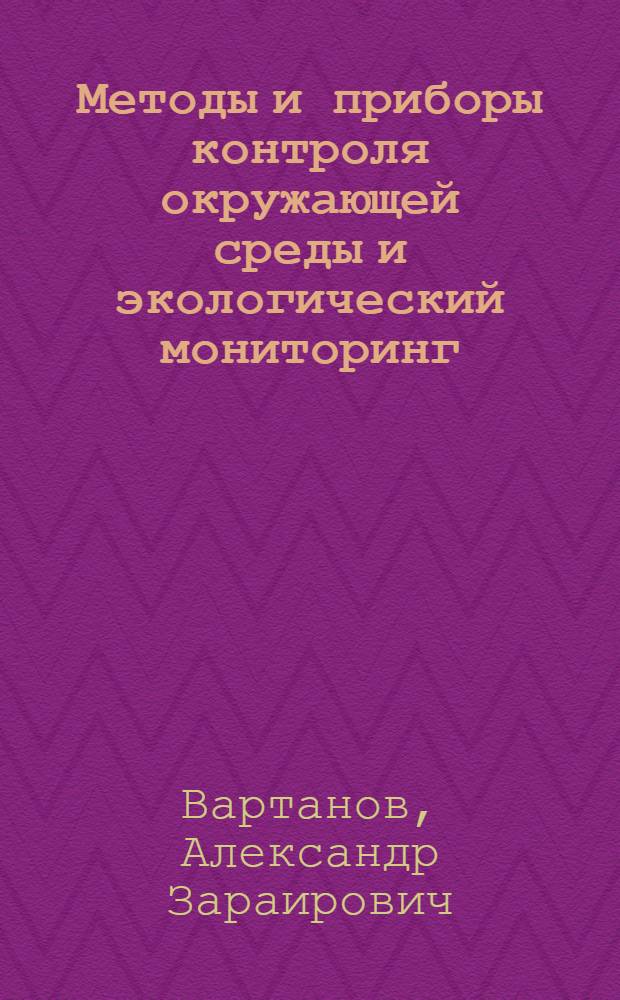 Методы и приборы контроля окружающей среды и экологический мониторинг : учебник для студентов вузов, обучающихся по специальностям "Физические процессы горного или нефтегазового производства" направления подготовки "Горное дело" и "Инженерная защита окружающей среды" направления подготовки "Защита окружающей среды"