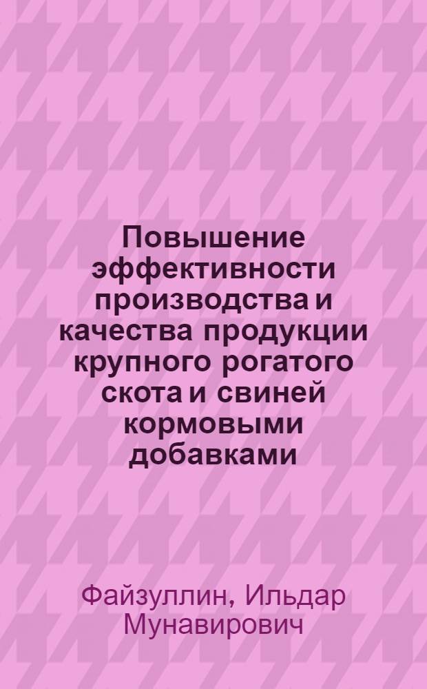 Повышение эффективности производства и качества продукции крупного рогатого скота и свиней кормовыми добавками : автореф. дис. на соиск. учен. степ. д. с.-х. н. : специальность 06.02.10 <Частная зоотехния, технология производства продуктов животноводства>