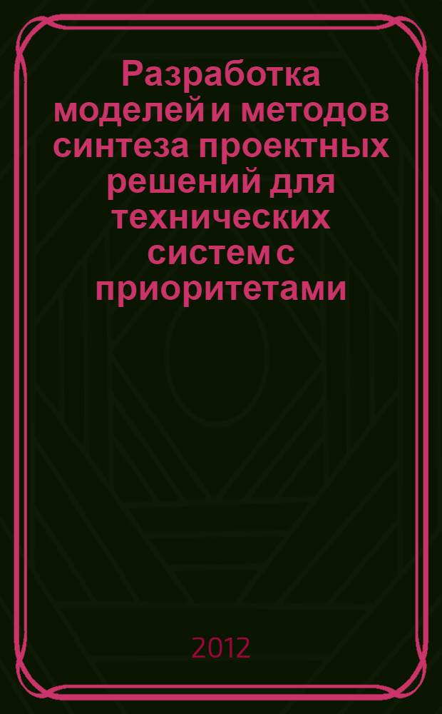 Разработка моделей и методов синтеза проектных решений для технических систем с приоритетами : автореф. дис. на соиск. учен. степ. к. т. н. : специальность 05.13.12 <Системы автоматизации проектирования по отраслям>