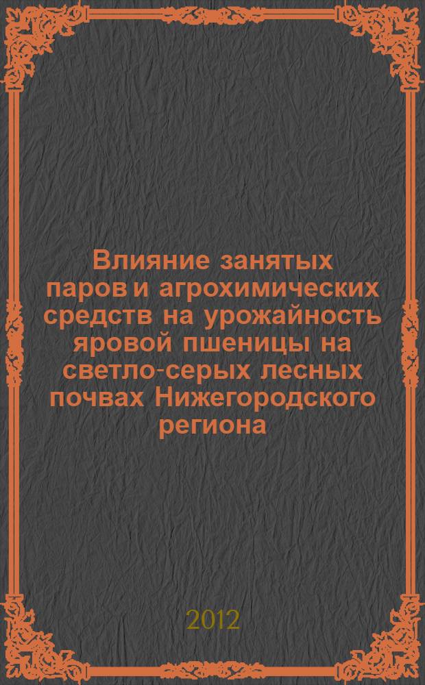 Влияние занятых паров и агрохимических средств на урожайность яровой пшеницы на светло-серых лесных почвах Нижегородского региона : автореф. дис. на соиск. учен. степ. к. с.-х. н. : специальность 06.01.01 <Общее земледелие>