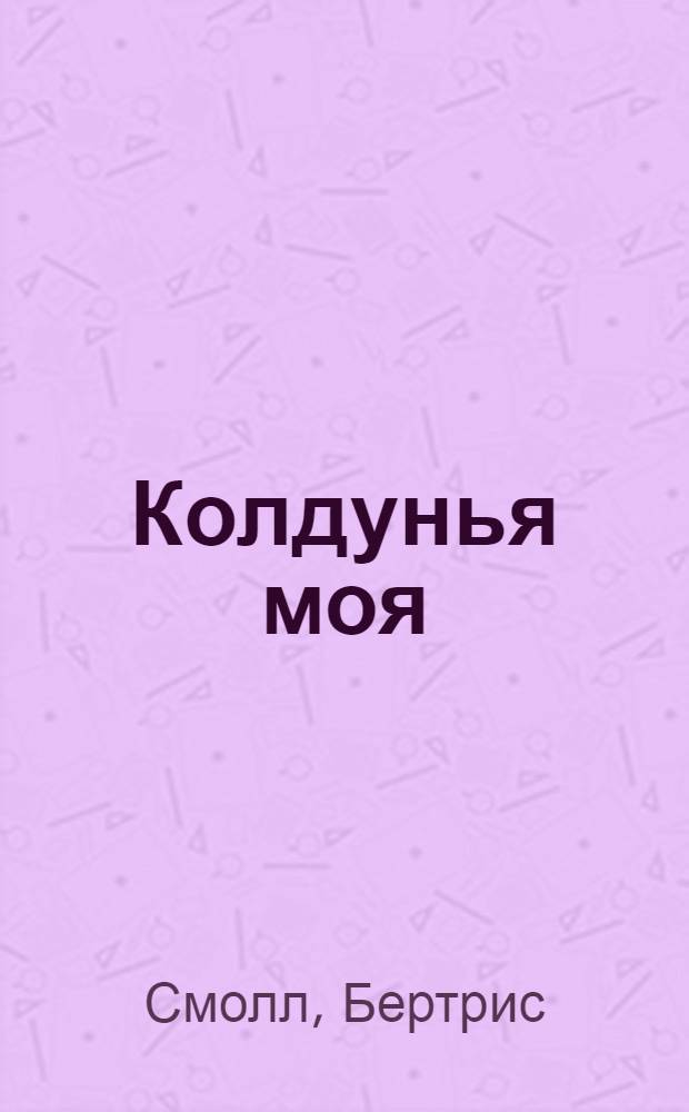 Колдунья моя : роман