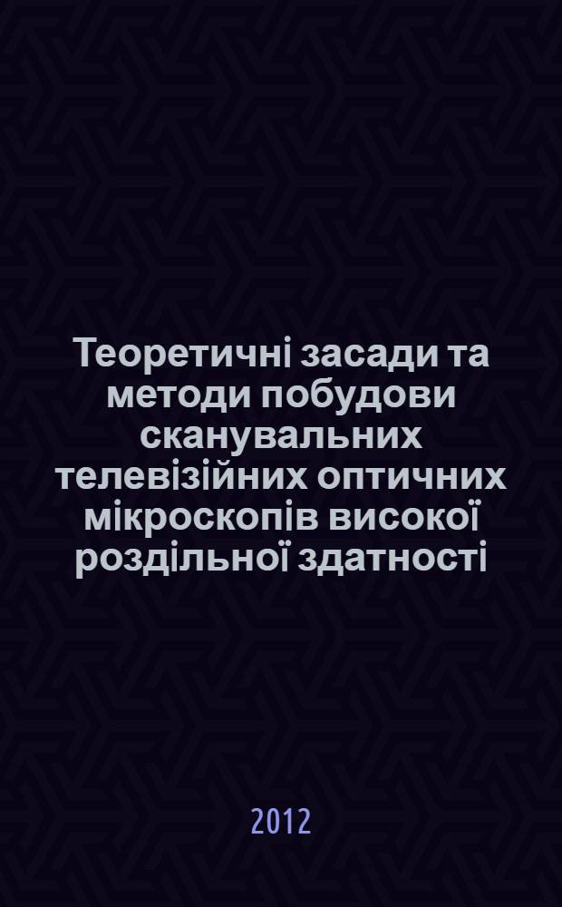 Теоретичнi засади та методи побудови сканувальних телевiзiйних оптичних мiкроскопiв високо&iuml; роздiльно&iuml; здатностi : автореферат диссертации на соискание ученой степени д.т.н. : специальность 05.12.17