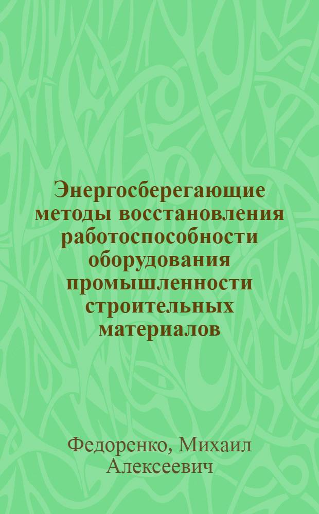 Энергосберегающие методы восстановления работоспособности оборудования промышленности строительных материалов : монография