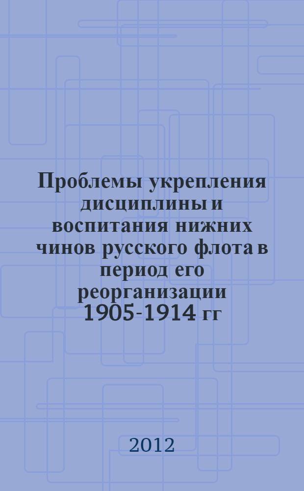 Проблемы укрепления дисциплины и воспитания нижних чинов русского флота в период его реорганизации 1905-1914 гг. : автореф. дис. на соиск. учен. степ. к. ист. н. : специальность 07.00.02 <Отечественная история>